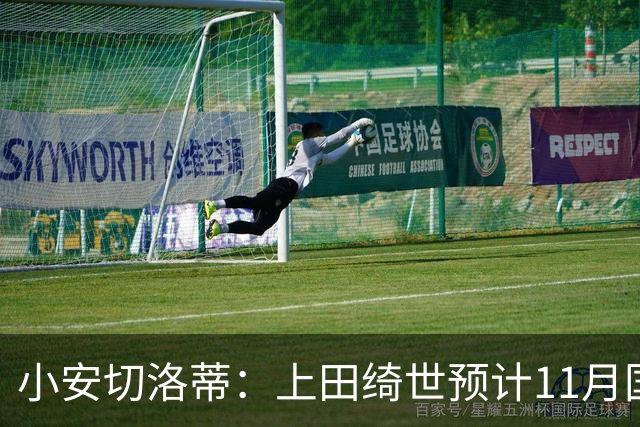 小安切洛蒂：上田绮世预计11月国际比赛日后复出，伤缺约3至4周